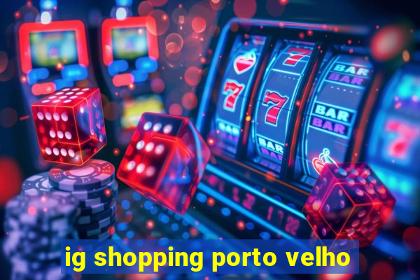 ig shopping porto velho